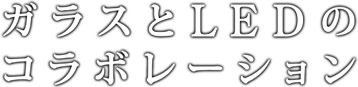 ガラスとLEDのコラボレーション